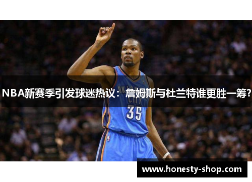 NBA新赛季引发球迷热议：詹姆斯与杜兰特谁更胜一筹？