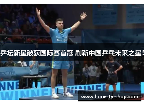 乒坛新星破获国际赛首冠 刷新中国乒乓未来之星！