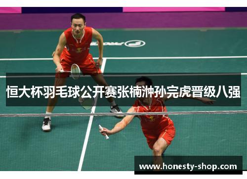 恒大杯羽毛球公开赛张楠浺孙完虎晋级八强