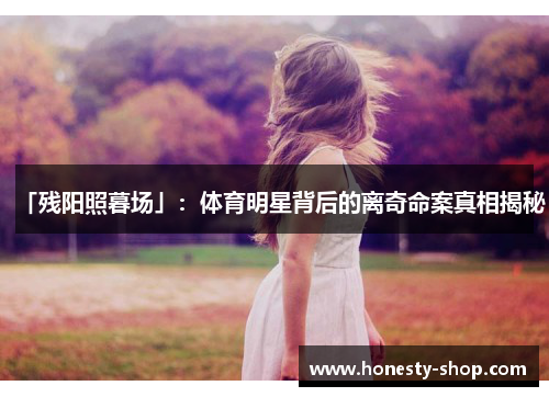 「残阳照暮场」：体育明星背后的离奇命案真相揭秘