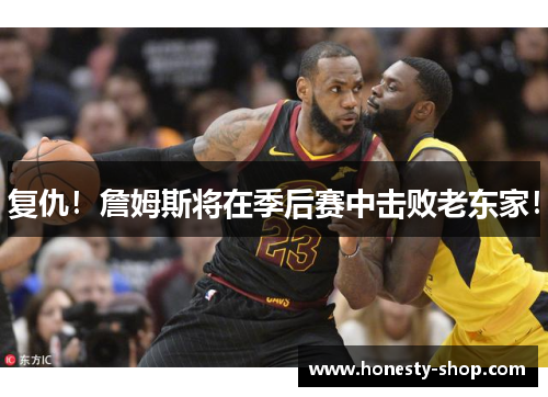 复仇！詹姆斯将在季后赛中击败老东家！